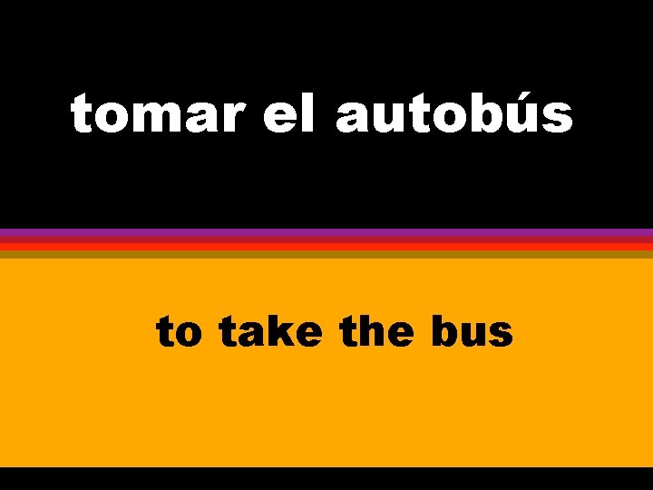 tomar el autobús to take the bus 