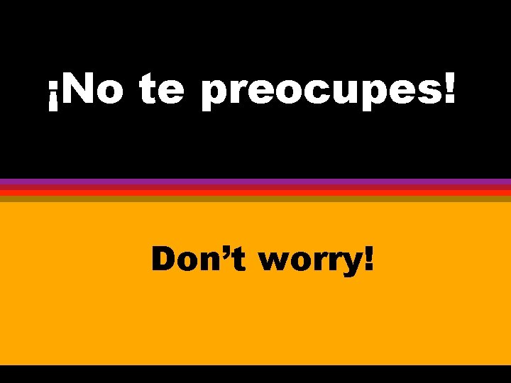 ¡No te preocupes! Don’t worry! 