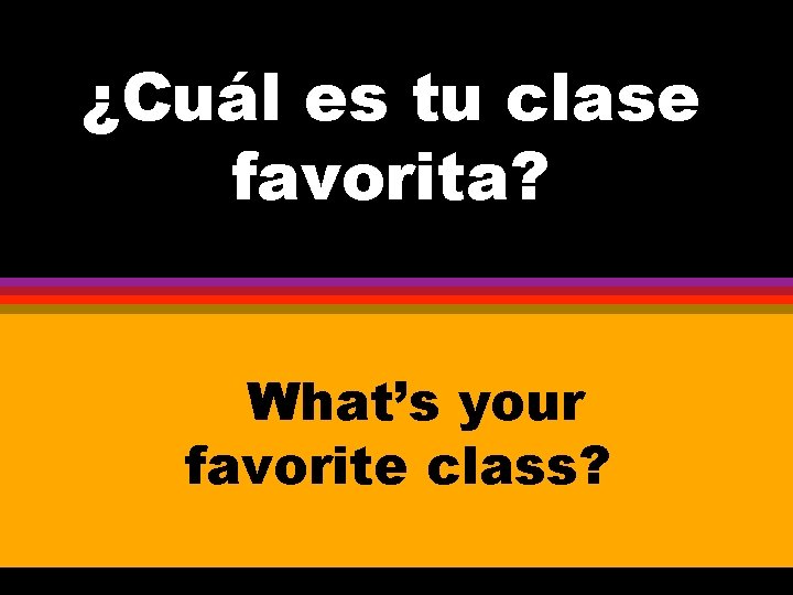 ¿Cuál es tu clase favorita? What’s your favorite class? 