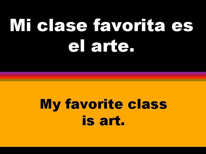 Mi clase favorita es el arte. My favorite class is art. 