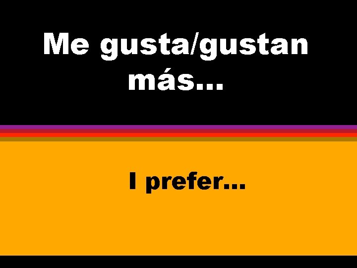 Me gusta/gustan más. . . I prefer. . . 