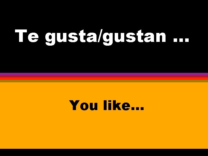 Te gusta/gustan. . . You like. . . 