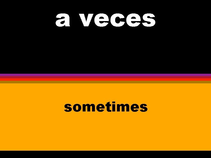 a veces vece sometimes 