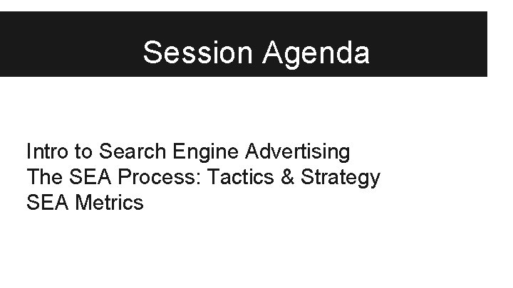 Session Agenda Intro to Search Engine Advertising The SEA Process: Tactics & Strategy SEA