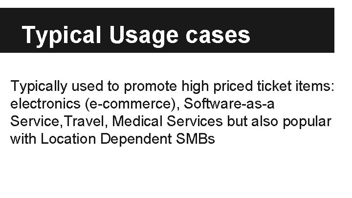 Typical Usage cases Typically used to promote high priced ticket items: electronics (e-commerce), Software-as-a