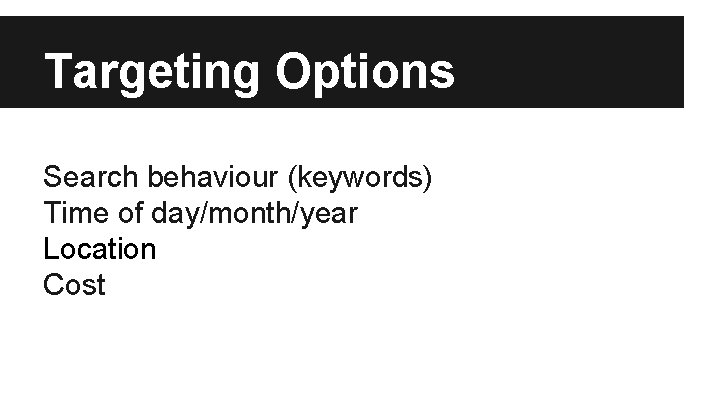 Targeting Options Search behaviour (keywords) Time of day/month/year Location Cost 