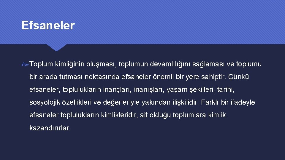 Efsaneler Toplum kimliğinin oluşması, toplumun devamlılığını sağlaması ve toplumu bir arada tutması noktasında efsaneler