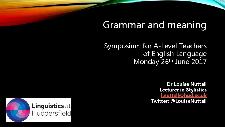 Grammar and meaning Symposium for A-Level Teachers of English Language Monday 26 th June