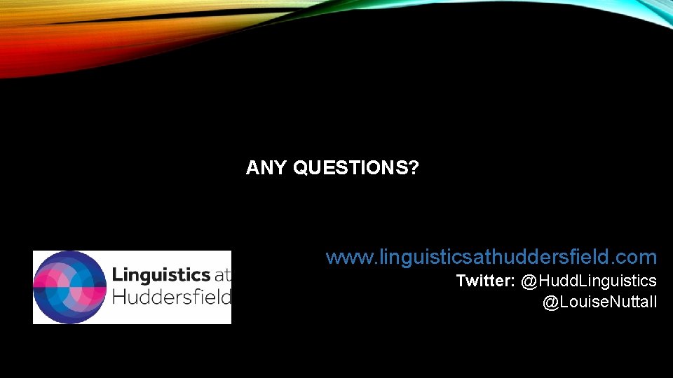 ANY QUESTIONS? www. linguisticsathuddersfield. com Twitter: @Hudd. Linguistics @Louise. Nuttall 