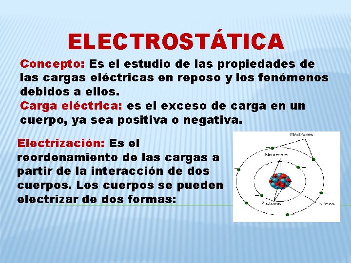 ELECTROSTÁTICA Concepto: Es el estudio de las propiedades de las cargas eléctricas en reposo