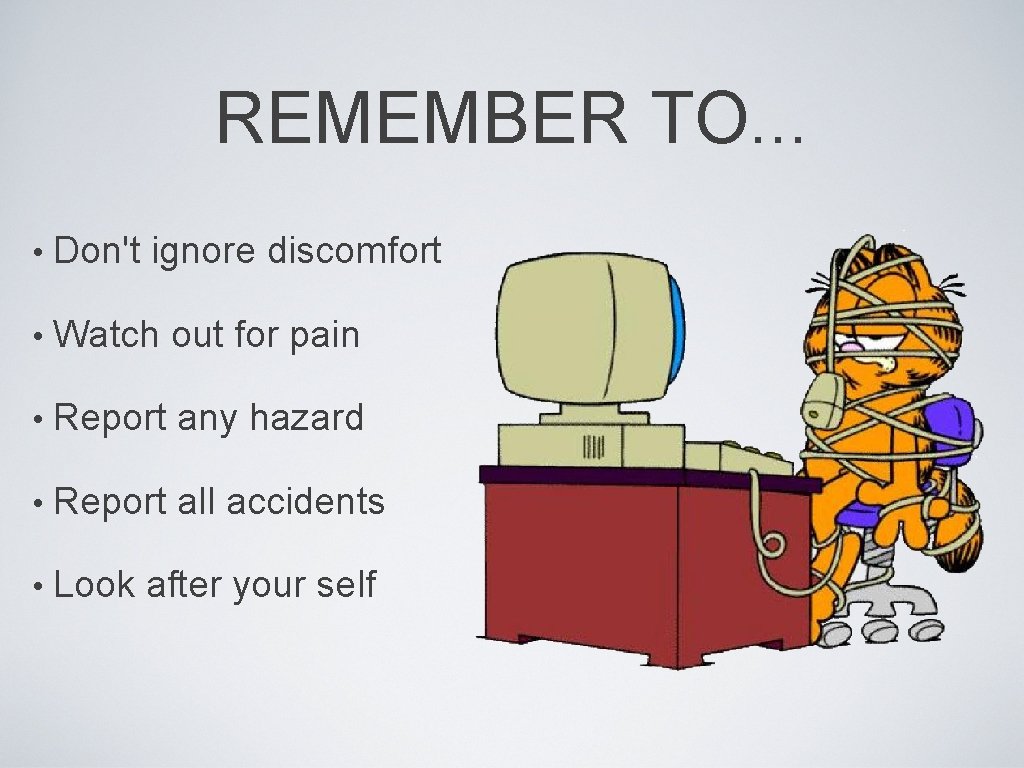 REMEMBER TO. . . • Don't ignore discomfort • Watch out for pain •