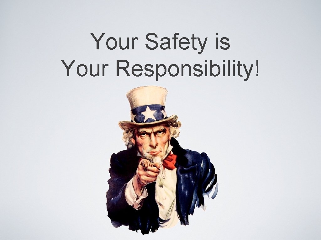 Your Safety is Your Responsibility! 