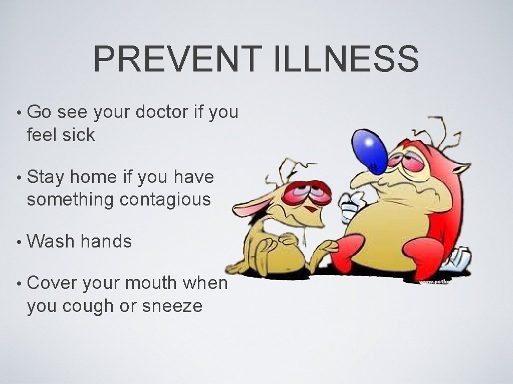 PREVENT ILLNESS • Go see your doctor if you feel sick • Stay home