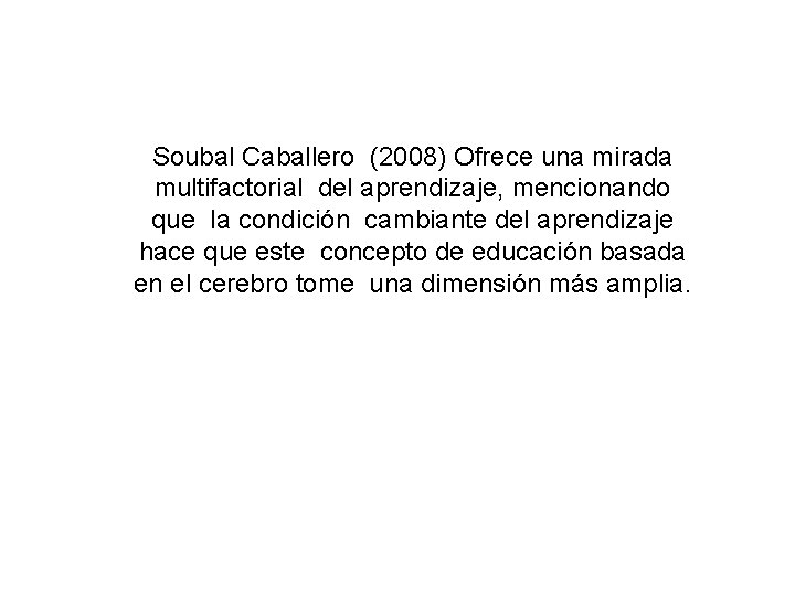 Soubal Caballero (2008) Ofrece una mirada multifactorial del aprendizaje, mencionando que la condición cambiante