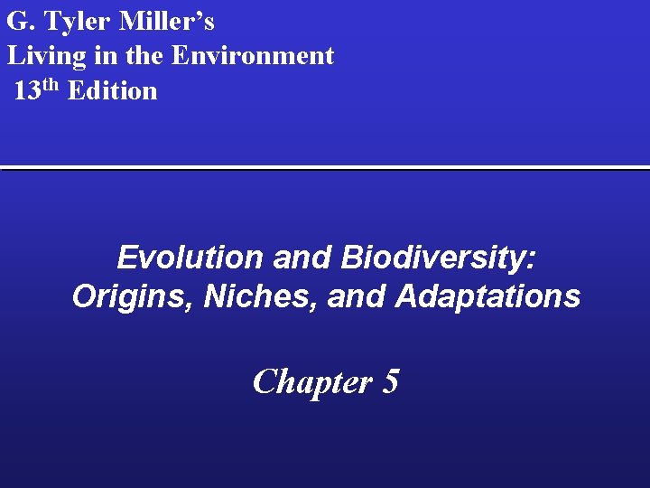 G. Tyler Miller’s Living in the Environment 13 th Edition Evolution and Biodiversity: Origins,