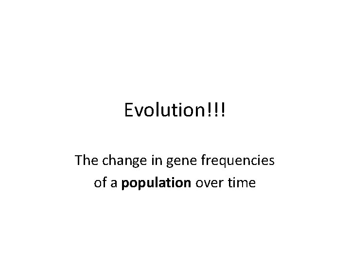 Evolution!!! The change in gene frequencies of a population over time 