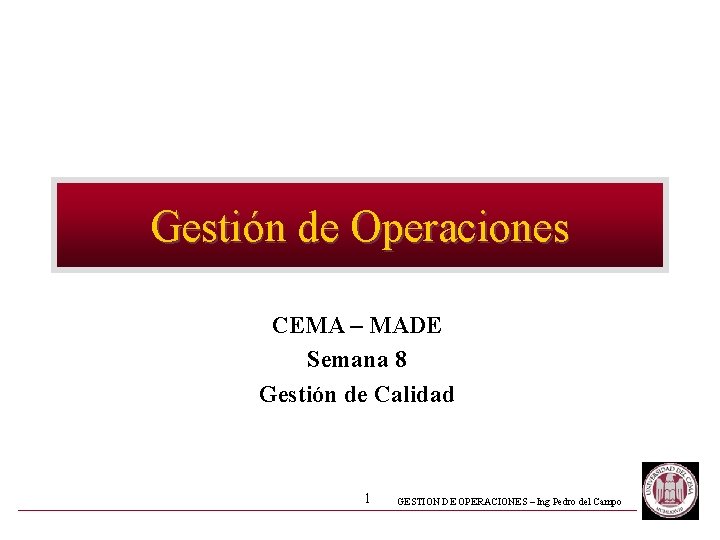 Gestión de Operaciones CEMA – MADE Semana 8 Gestión de Calidad 1 GESTION DE