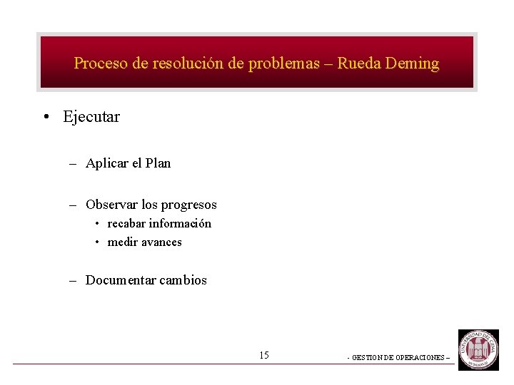 Proceso de resolución de problemas – Rueda Deming • Ejecutar – Aplicar el Plan