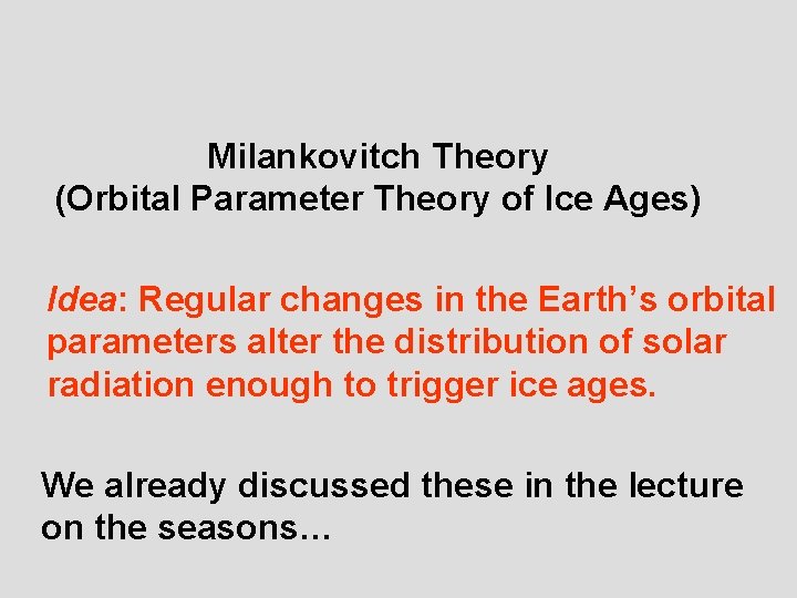 Milankovitch Theory (Orbital Parameter Theory of Ice Ages) Idea: Regular changes in the Earth’s