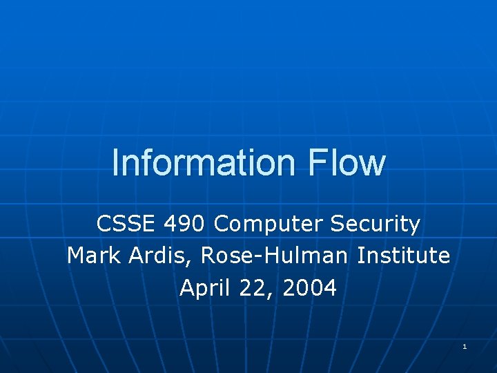 Information Flow CSSE 490 Computer Security Mark Ardis, Rose-Hulman Institute April 22, 2004 1