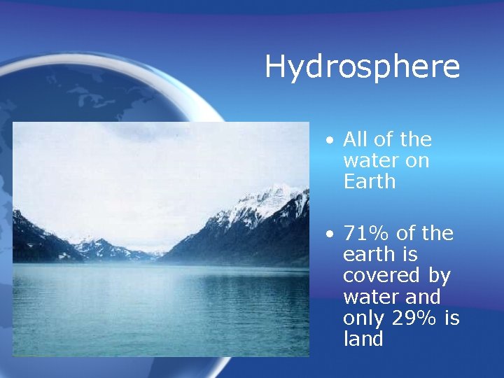 Hydrosphere • All of the water on Earth • 71% of the earth is
