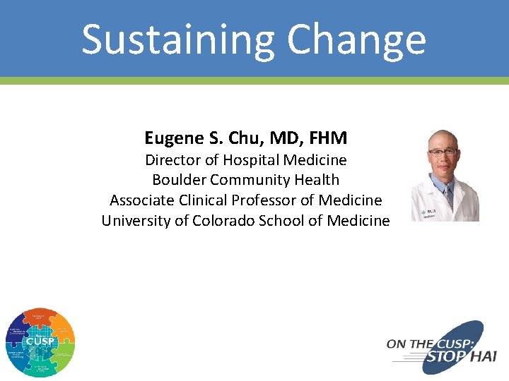 Sustaining Change Eugene S. Chu, MD, FHM Director of Hospital Medicine Boulder Community Health