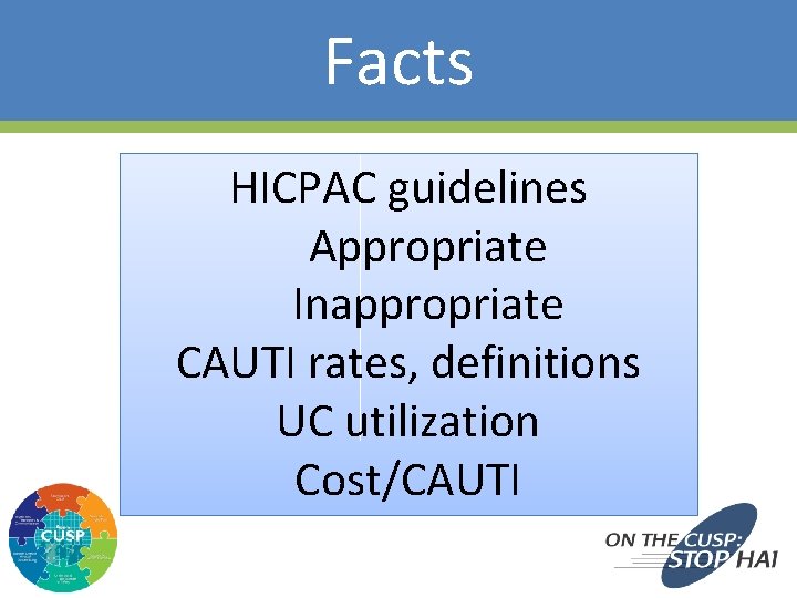 Facts HICPAC guidelines Appropriate Inappropriate CAUTI rates, definitions UC utilization Cost/CAUTI 