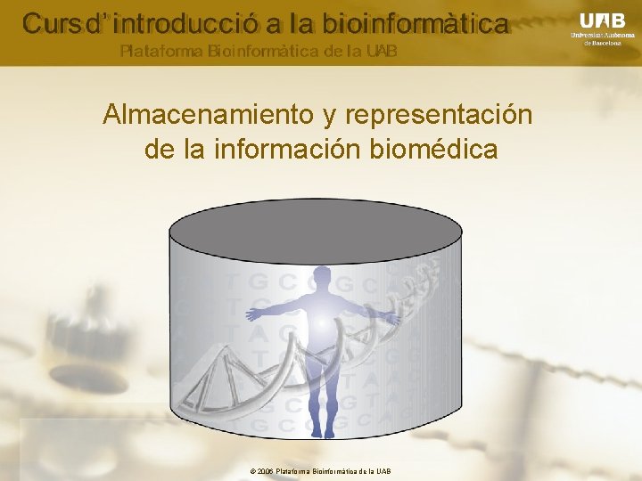 Almacenamiento y representación de la información biomédica © 2006 Plataforma Bioinformàtica de la UAB