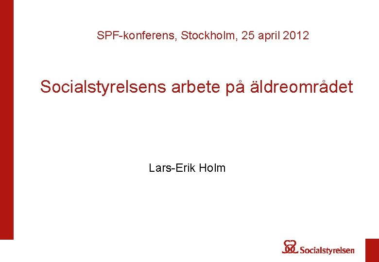 SPF-konferens, Stockholm, 25 april 2012 Socialstyrelsens arbete på äldreområdet Lars-Erik Holm 