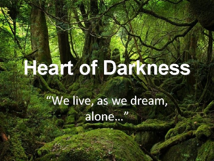 Heart of Darkness “We live, as we dream, alone…” 