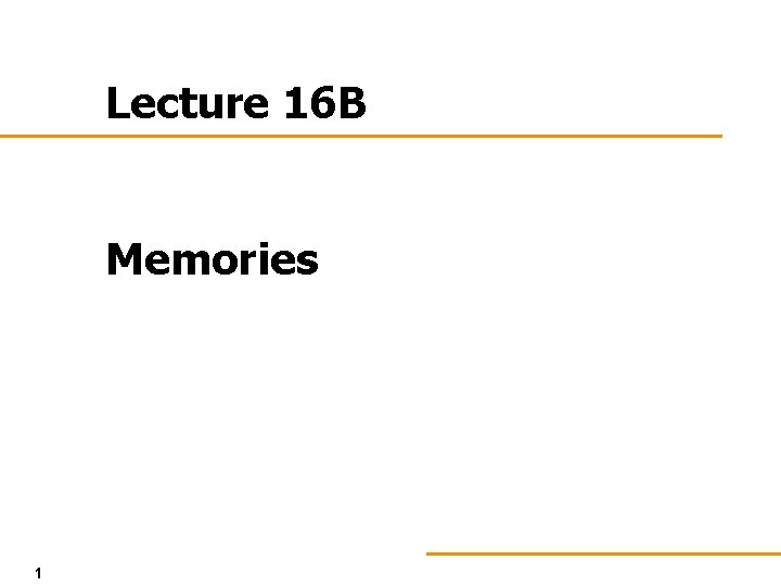 Lecture 16 B Memories 1 