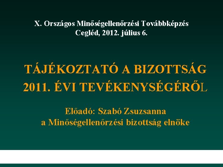 X. Országos Minőségellenőrzési Továbbképzés Cegléd, 2012. július 6. TÁJÉKOZTATÓ A BIZOTTSÁG 2011. ÉVI TEVÉKENYSÉGÉRŐL