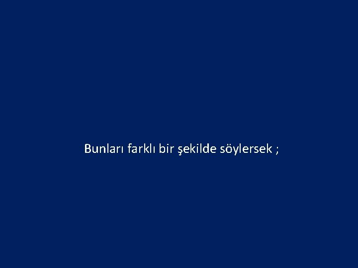 Bunları farklı bir şekilde söylersek ; 