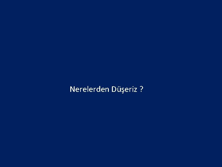 Nerelerden Düşeriz ? 