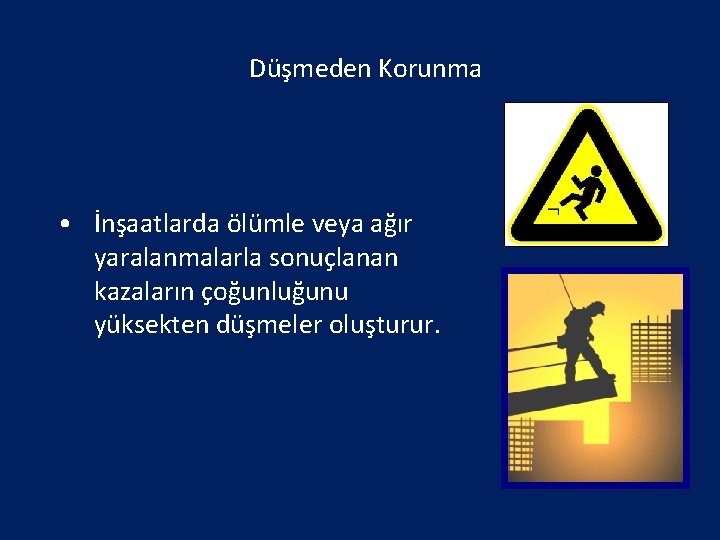 Düşmeden Korunma • İnşaatlarda ölümle veya ağır yaralanmalarla sonuçlanan kazaların çoğunluğunu yüksekten düşmeler oluşturur.