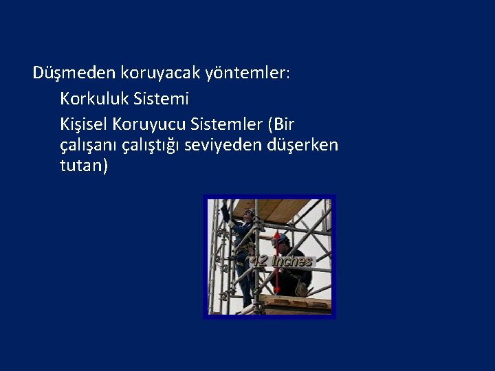 Güvenli İskele Düşmeden koruyacak yöntemler: • Korkuluk Sistemi • Kişisel Koruyucu Sistemler (Bir çalışanı