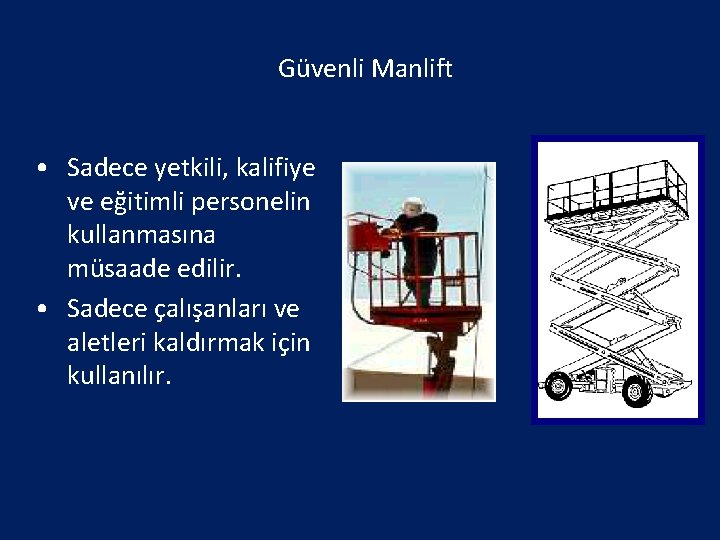 Güvenli Manlift • Sadece yetkili, kalifiye ve eğitimli personelin kullanmasına müsaade edilir. • Sadece