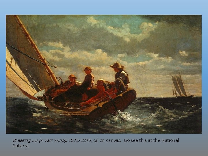 Breezing Up (A Fair Wind), 1873 -1876, oil on canvas. Go see this at