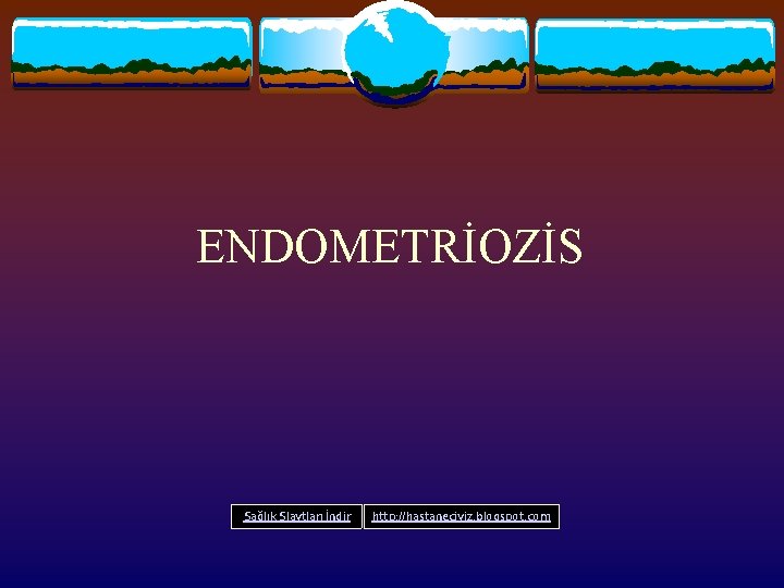 ENDOMETRİOZİS Sağlık Slaytları İndir http: //hastaneciyiz. blogspot. com 