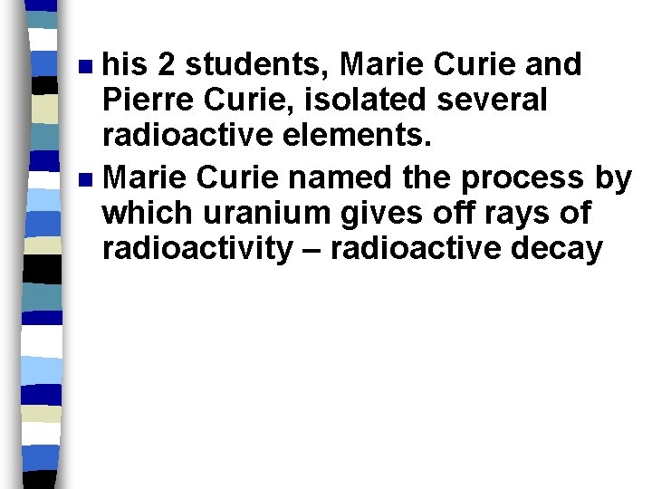 his 2 students, Marie Curie and Pierre Curie, isolated several radioactive elements. n Marie