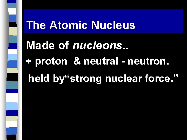 The Atomic Nucleus Made of nucleons. . + proton & neutral - neutron. held