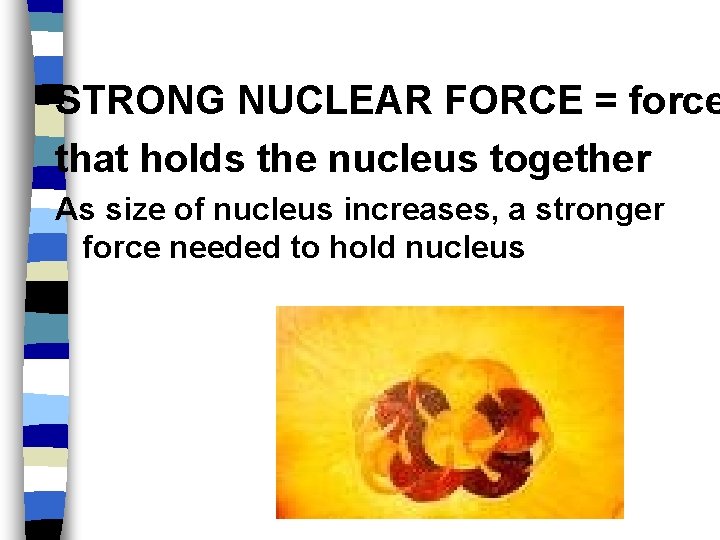 STRONG NUCLEAR FORCE = force that holds the nucleus together As size of nucleus