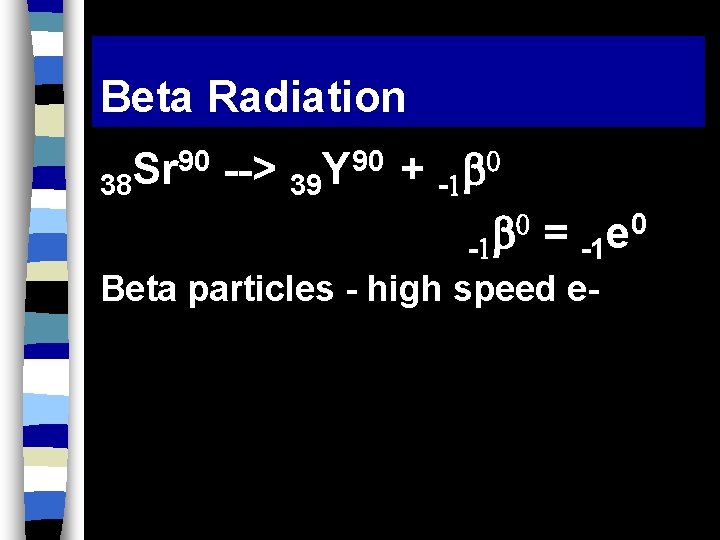 Beta Radiation 38 90 Sr --> 39 90 Y + - = e 0