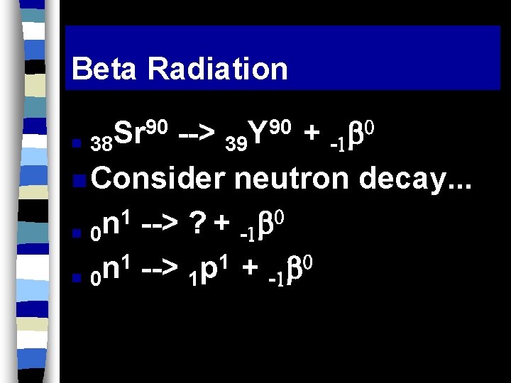 Beta Radiation 90 --> 90 + Sr Y n 38 39 - n Consider