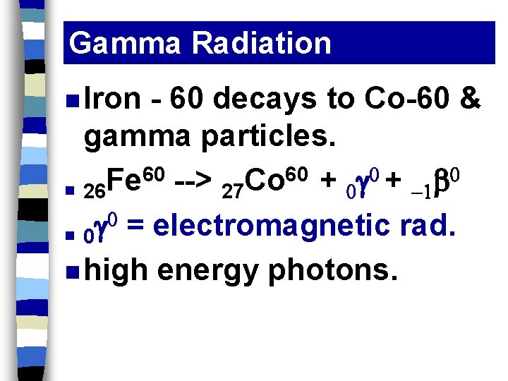 Gamma Radiation n Iron - 60 decays to Co-60 & gamma particles. 60 -->