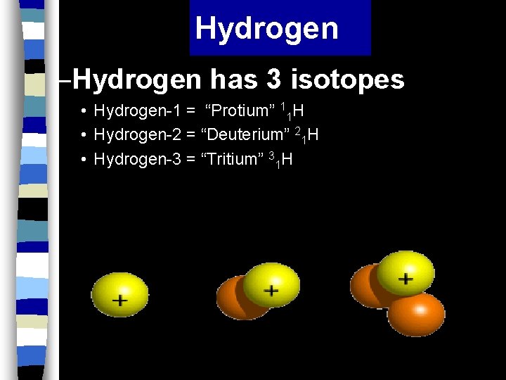 Hydrogen –Hydrogen has 3 isotopes • Hydrogen-1 = “Protium” 11 H • Hydrogen-2 =