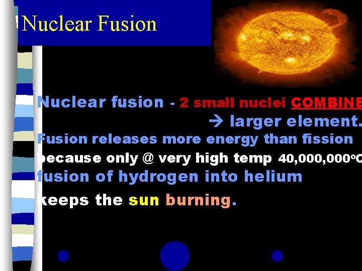 Nuclear Fusion Nuclear fusion - 2 small nuclei COMBINE larger element. Fusion releases more