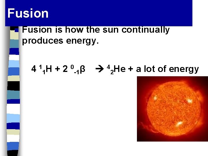 Fusion n Fusion is how the sun continually produces energy. 4 11 H +