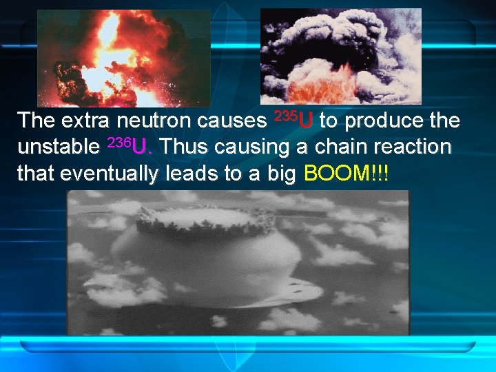 The extra neutron causes 235 U to produce the unstable 236 U. Thus causing