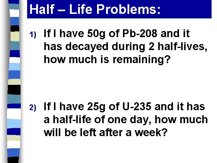 Half – Life Problems: 1) If I have 50 g of Pb-208 and it